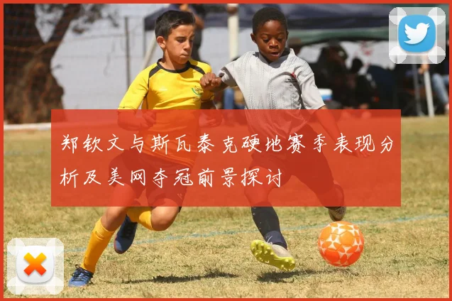郑钦文与斯瓦泰克硬地赛季表现分析及美网夺冠前景探讨