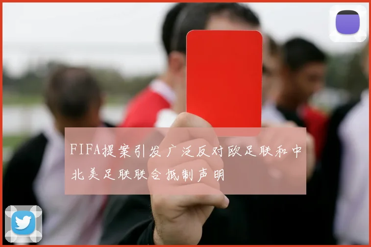 FIFA提案引发广泛反对欧足联和中北美足联联合抵制声明
