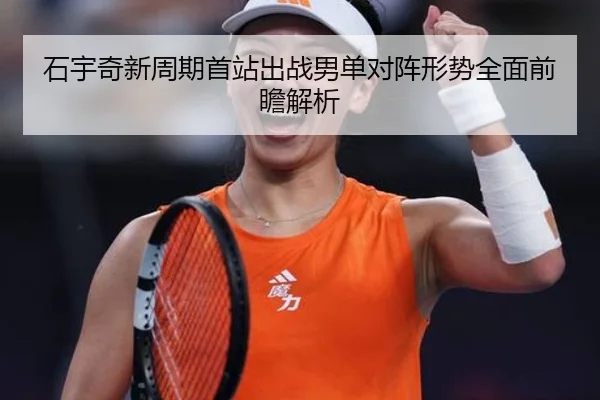 石宇奇新周期首站出战男单对阵形势全面前瞻解析