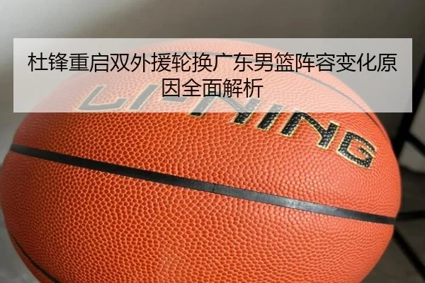 杜锋重启双外援轮换广东男篮阵容变化原因全面解析