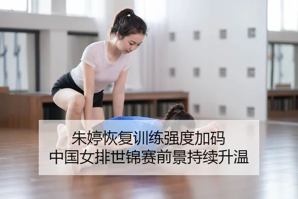 朱婷恢复训练强度加码 中国女排世锦赛前景持续升温